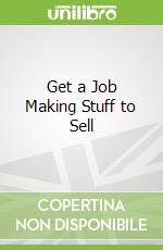 Get a Job Making Stuff to Sell