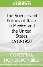 The Science and Politics of Race in Mexico and the United States 1910-1950