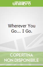 Wherever You Go... I Go.