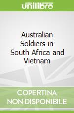 Australian Soldiers in South Africa and Vietnam
