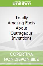 Totally Amazing Facts About Outrageous Inventions libro in lingua di Cari Meister