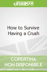 How to Survive Having a Crush