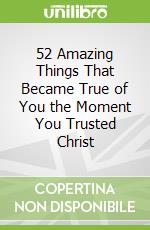 52 Amazing Things That Became True of You the Moment You Trusted Christ