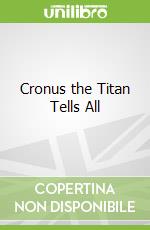 Cronus the Titan Tells All