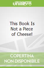 This Book Is Not a Piece of Cheese!