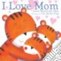 I Love Mom libro in lingua di Walsh Joanna, Abbot Judi (ILT)