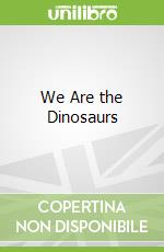 We Are the Dinosaurs