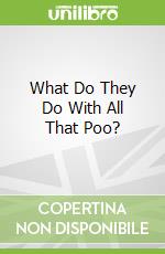 What Do They Do With All That Poo?