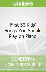 First 50 Kids' Songs You Should Play on Piano