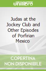 Judas at the Jockey Club and Other Episodes of Porfirian Mexico