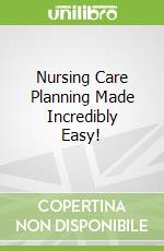 Nursing Care Planning Made Incredibly Easy!