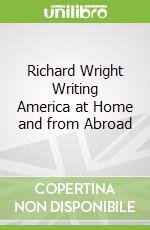 Richard Wright Writing America at Home and from Abroad