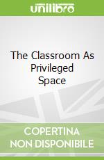 The Classroom As Privileged Space