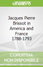 Jacques Pierre Brissot in America and France 1788-1793