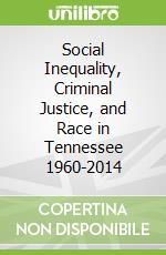 Social Inequality, Criminal Justice, and Race in Tennessee 1960-2014 libro in lingua di Fosten Gerald K.