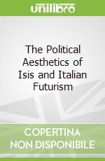 The Political Aesthetics of Isis and Italian Futurism