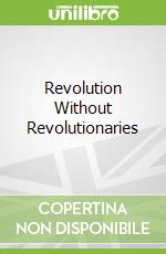 Revolution Without Revolutionaries