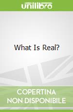 What Is Real?