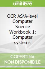 OCR AS/A-level Computer Science Workbook 1: Computer systems