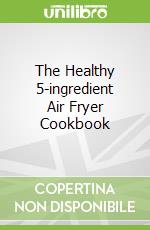The Healthy 5-ingredient Air Fryer Cookbook