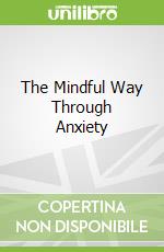 The Mindful Way Through Anxiety