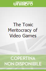 The Toxic Meritocracy of Video Games
