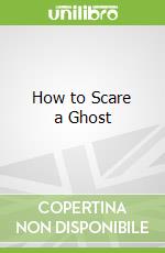 How to Scare a Ghost
