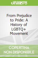 From Prejudice to Pride: A History of LGBTQ+ Movement