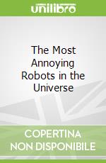The Most Annoying Robots in the Universe