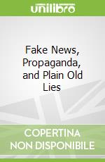 Fake News, Propaganda, and Plain Old Lies