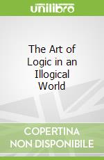 The Art of Logic in an Illogical World