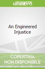 An Engineered Injustice