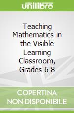 Teaching Mathematics in the Visible Learning Classroom, Grades 6-8