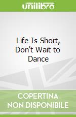 Life Is Short, Don't Wait to Dance libro str