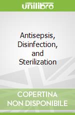 Antisepsis, Disinfection, and Sterilization libro in lingua di Mcdonnell Gerald E.