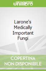 Larone's Medically Important Fungi libro in lingua di Walsh Thomas J. M.D. Ph.D., Hayden Randall T. M.D., Larone Davise H. Ph.D.