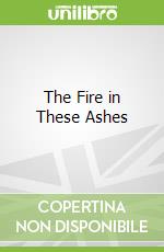 The Fire in These Ashes