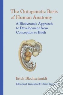 The Ontogenetic Basis of Human Anatomy libro in lingua di Blechschmidt Erich, Freeman Brian (EDT), Freeman Brian (TRN), Freeman Brian