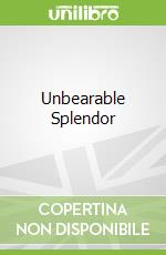 Unbearable Splendor