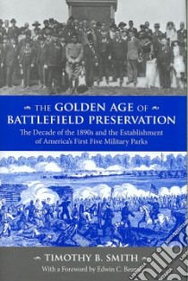The Golden Age of Battlefield Preservation libro in lingua di Smith Timothy B., Bearss Edwin C. (FRW)