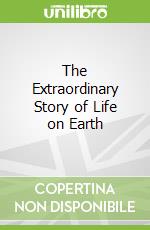 The Extraordinary Story of Life on Earth