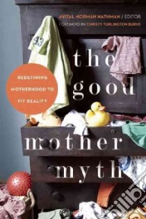 The Good Mother Myth libro in lingua di Nathman Avital Norman (EDT), Burns Christy Turlington (FRW)