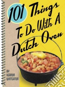 101 Things to Do With a Dutch Oven libro in lingua di Winterton Vernon