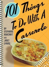 101 Things To Do With A Casserole libro in lingua di Ashcraft Stephanie, Eyring Janet