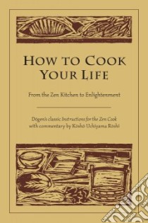 How To Cook Your Life libro in lingua di Dogen, Roshi Kosho Uchiyama, Wright Thomas