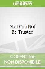 God Can Not Be Trusted