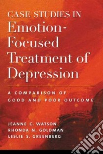 Case Studies in Emotion-Focused Treatment of Depression libro in lingua di Watson Jeanne C., Goldman Rhonda N., Greenberg Leslie S.