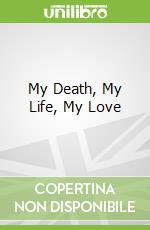 My Death, My Life, My Love