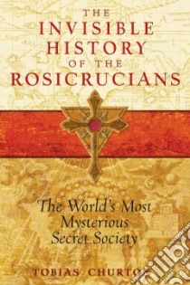 The Invisible History of the Rosicrucians libro in lingua di Churton Tobias