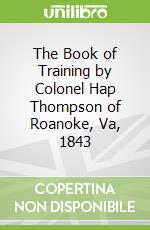 The Book of Training by Colonel Hap Thompson of Roanoke, Va, 1843